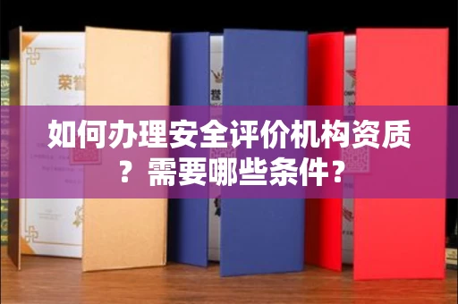 全国如何办理安全评价机构资质?需要哪些条件?