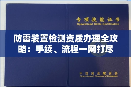 全国防雷装置检测资质办理全攻略:手续、流程一网打尽