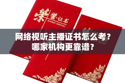 全国网络视听主播证书怎么考?哪家机构更靠谱?