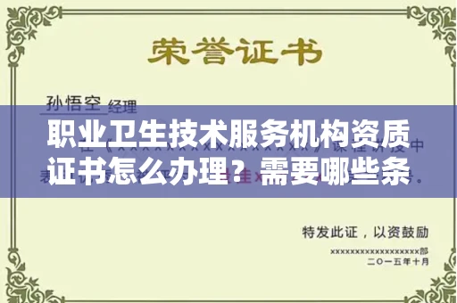 全国职业卫生技术服务机构资质证书怎么办理?需要哪些条件?