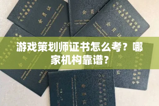 全国游戏策划师证书怎么考?哪家机构靠谱?
