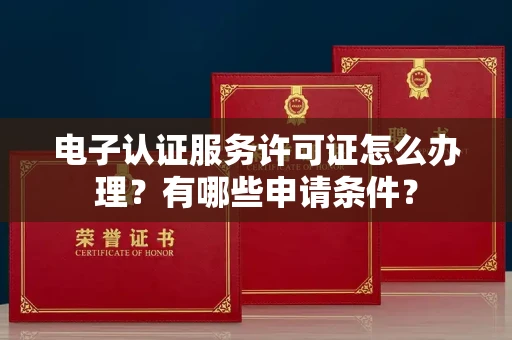 全国电子认证服务许可证怎么办理?有哪些申请条件?