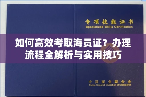 全国如何高效考取海员证?办理流程全解析与实用技巧