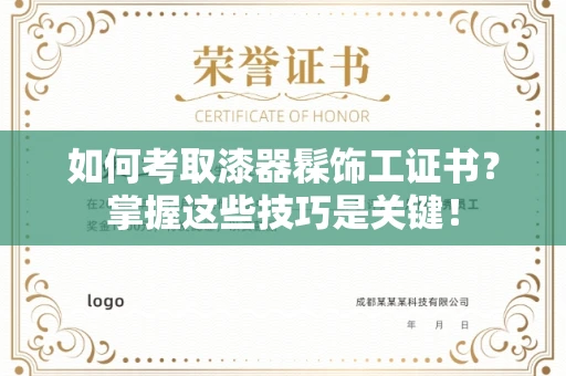 全国如何考取漆器髹饰工证书?掌握这些技巧是关键!