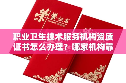 全国职业卫生技术服务机构资质证书怎么办理?哪家机构靠谱?