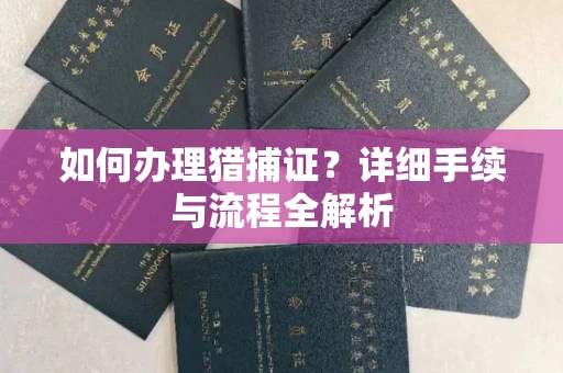 全国如何办理猎捕证?详细手续与流程全解析