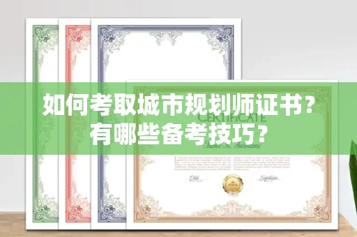 全国如何考取城市规划师证书?有哪些备考技巧?