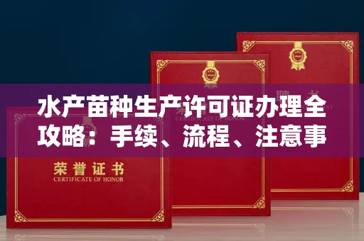全国水产苗种生产许可证办理全攻略:手续、流程、注意事项一网打尽