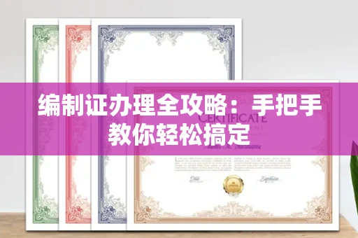 全国编制证办理全攻略:手把手教你轻松搞定