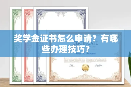 全国奖学金证书怎么申请?有哪些办理技巧?