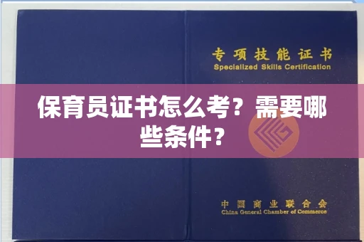 全国保育员证书怎么考?需要哪些条件?