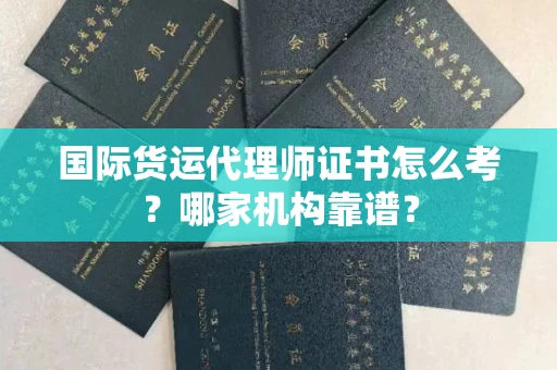 全国国际货运代理师证书怎么考?哪家机构靠谱?