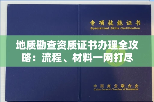 全国地质勘查资质证书办理全攻略:流程、材料一网打尽