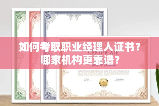 全国如何考取职业经理人证书?哪家机构更靠谱?