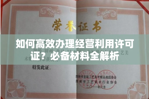 全国如何高效办理经营利用许可证?必备材料全解析