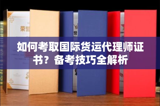 全国如何考取国际货运代理师证书?备考技巧全解析