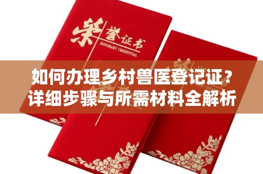 全国如何办理乡村兽医登记证?详细步骤与所需材料全解析