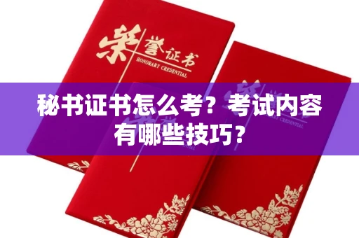 全国秘书证书怎么考?考试内容有哪些技巧?
