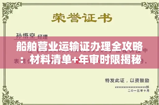 全国船舶营业运输证办理全攻略:材料清单+年审时限揭秘