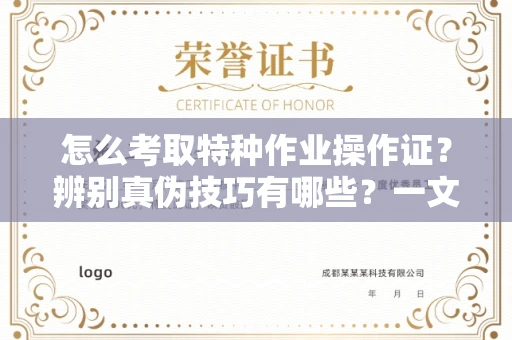 全国怎么考取特种作业操作证?辨别真伪技巧有哪些?一文看懂合法流程!
