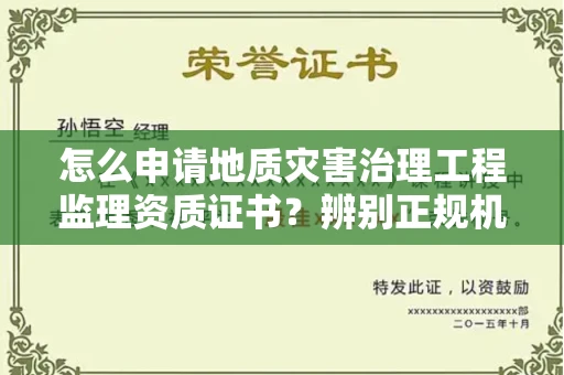 全国怎么申请地质灾害治理工程监理资质证书?辨别正规机构有哪些技巧?