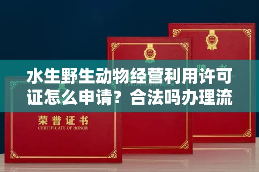 全国水生野生动物经营利用许可证怎么申请?合法吗办理流程有哪些