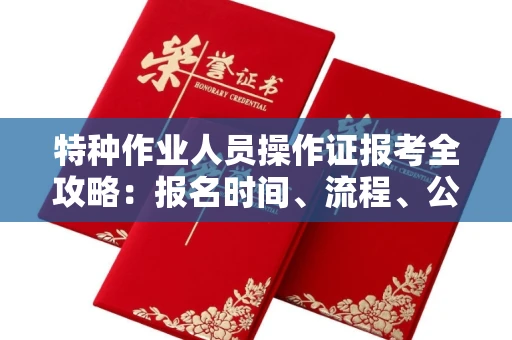 全国特种作业人员操作证报考全攻略:报名时间、流程、公示一手掌握!