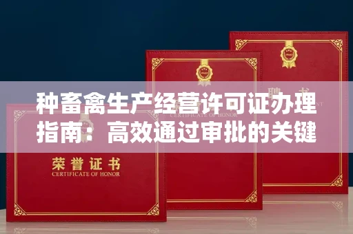 全国种畜禽生产经营许可证办理指南:高效通过审批的关键要点