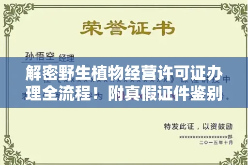 全国解密野生植物经营许可证办理全流程!附真假证件鉴别方法