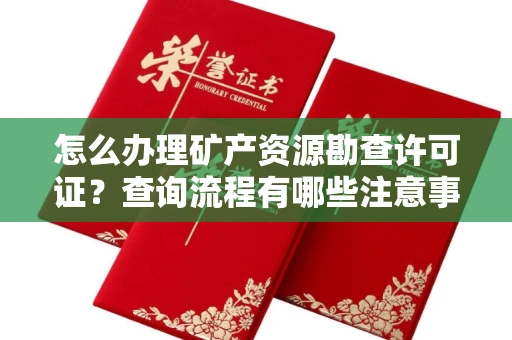 全国怎么办理矿产资源勘查许可证?查询流程有哪些注意事项?