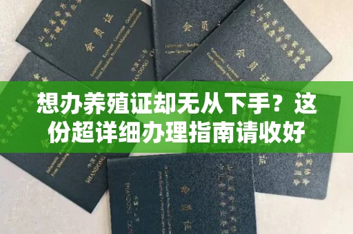 全国想办养殖证却无从下手?这份超详细办理指南请收好