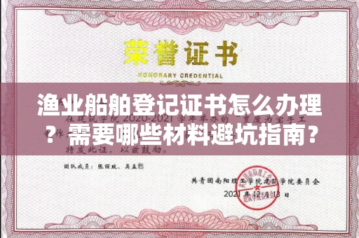 全国渔业船舶登记证书怎么办理?需要哪些材料避坑指南?