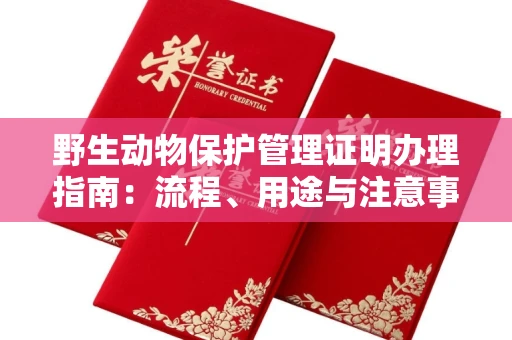全国野生动物保护管理证明办理指南:流程、用途与注意事项