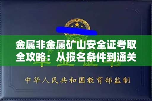全国金属非金属矿山安全证考取全攻略:从报名条件到通关秘诀