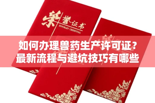 全国如何办理兽药生产许可证?最新流程与避坑技巧有哪些?