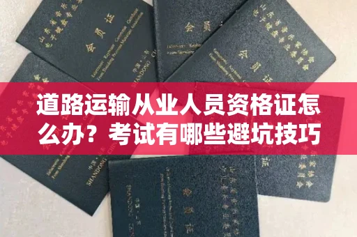 全国道路运输从业人员资格证怎么办?考试有哪些避坑技巧?