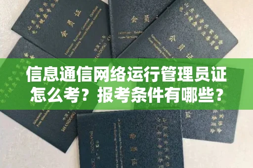 全国信息通信网络运行管理员证怎么考?报考条件有哪些?通关技巧分享