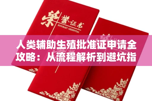 全国人类辅助生殖批准证申请全攻略:从流程解析到避坑指南