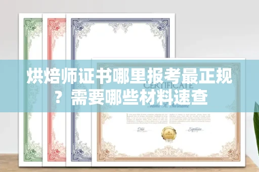 全国烘焙师证书哪里报考最正规?需要哪些材料速查