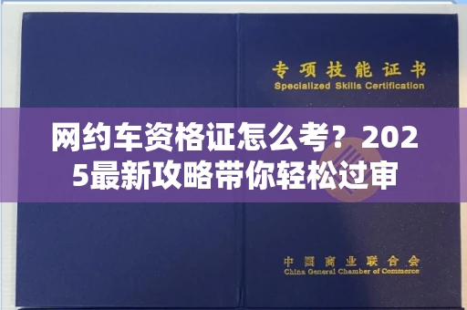 全国网约车资格证怎么考?2025最新攻略带你轻松过审