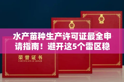 全国水产苗种生产许可证最全申请指南!避开这5个雷区稳过审