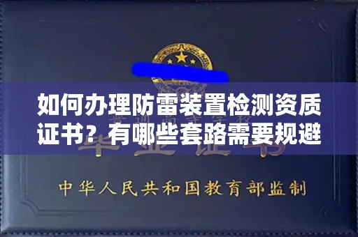 全国如何办理防雷装置检测资质证书?有哪些套路需要规避?
