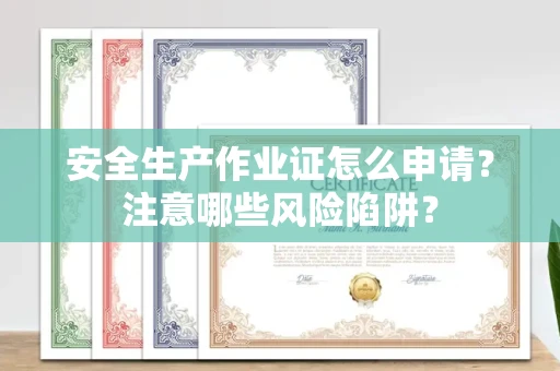 全国安全生产作业证怎么申请?注意哪些风险陷阱?