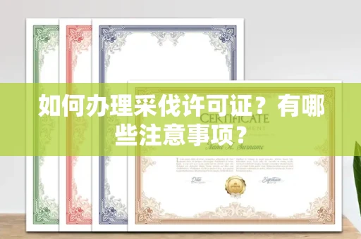 全国如何办理采伐许可证?有哪些注意事项?