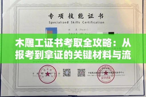 全国木雕工证书考取全攻略:从报考到拿证的关键材料与流程解析