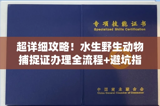 全国超详细攻略!水生野生动物捕捉证办理全流程+避坑指南