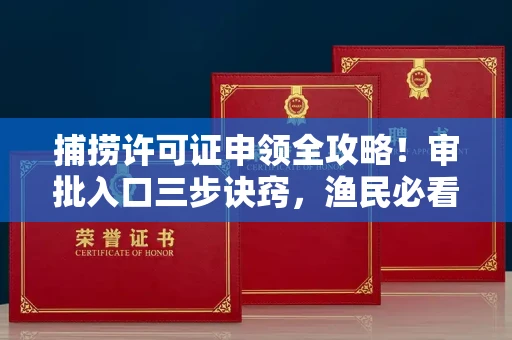 全国捕捞许可证申领全攻略!审批入口三步诀窍,渔民必看