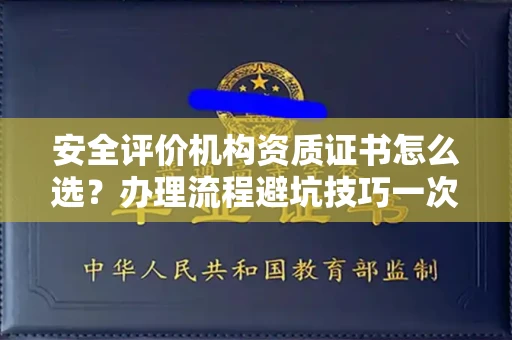 全国安全评价机构资质证书怎么选?办理流程避坑技巧一次说清