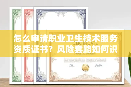 全国怎么申请职业卫生技术服务资质证书?风险套路如何识破?
