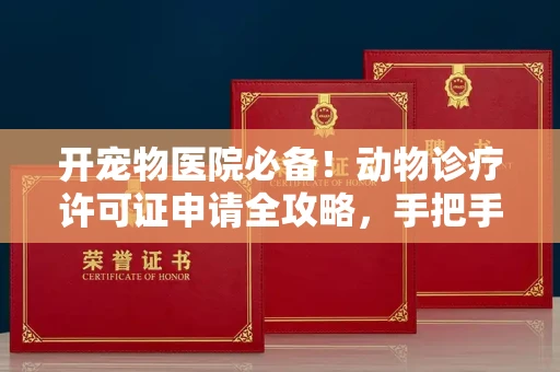 全国开宠物医院必备!动物诊疗许可证申请全攻略,手把手教你过审